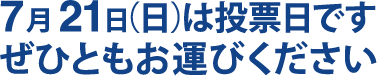 7月21日(日)は投票日です。ぜひともお