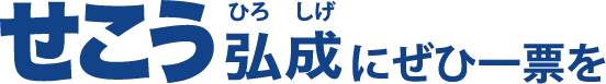 運びください。せこう弘成にぜひ一票を