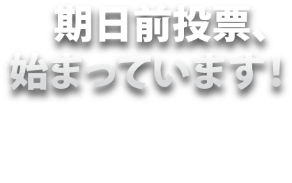 「期日前投票、始まっています!」投票日に仕事や旅行などで投票に行けない方は、期日前投票を!